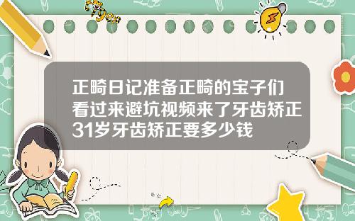 正畸日记准备正畸的宝子们看过来避坑视频来了牙齿矫正31岁牙齿矫正要多少钱