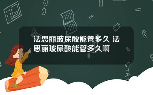 法思丽玻尿酸能管多久 法思丽玻尿酸能管多久啊