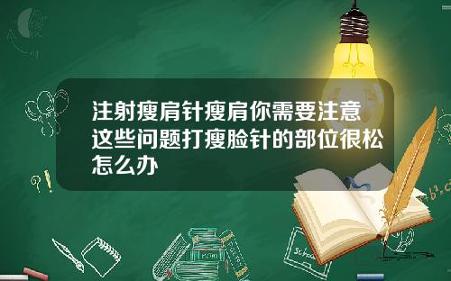 注射瘦肩针瘦肩你需要注意这些问题打瘦脸针的部位很松怎么办