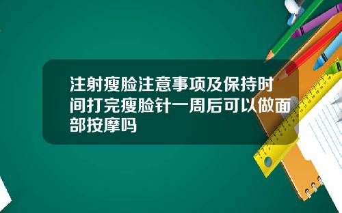 注射瘦脸注意事项及保持时间打完瘦脸针一周后可以做面部按摩吗