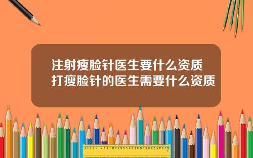 注射瘦脸针医生要什么资质打瘦脸针的医生需要什么资质