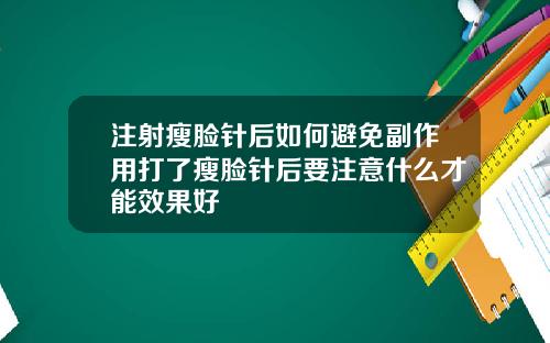 注射瘦脸针后如何避免副作用打了瘦脸针后要注意什么才能效果好