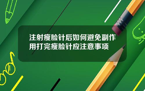 注射瘦脸针后如何避免副作用打完瘦脸针应注意事项