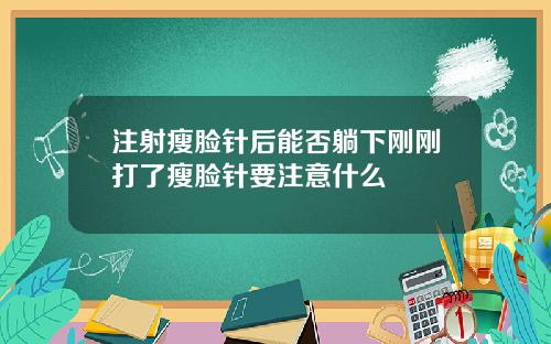 注射瘦脸针后能否躺下刚刚打了瘦脸针要注意什么