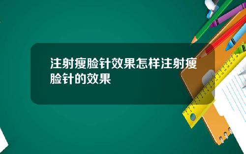 注射瘦脸针效果怎样注射瘦脸针的效果