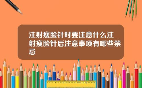 注射瘦脸针时要注意什么注射瘦脸针后注意事项有哪些禁忌