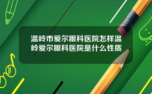 温岭市爱尔眼科医院怎样温岭爱尔眼科医院是什么性质