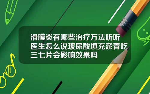 滑膜炎有哪些治疗方法听听医生怎么说玻尿酸填充淤青吃三七片会影响效果吗