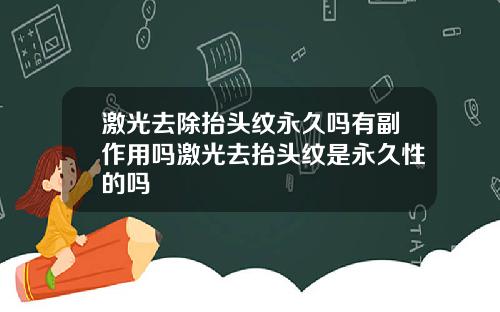 激光去除抬头纹永久吗有副作用吗激光去抬头纹是永久性的吗