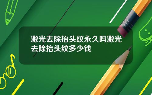 激光去除抬头纹永久吗激光去除抬头纹多少钱