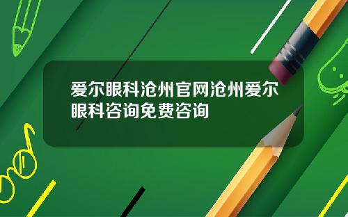 爱尔眼科沧州官网沧州爱尔眼科咨询免费咨询