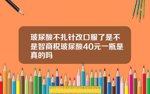 玻尿酸不扎针改口服了是不是智商税玻尿酸40元一瓶是真的吗