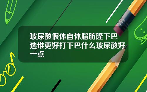 玻尿酸假体自体脂肪隆下巴选谁更好打下巴什么玻尿酸好一点