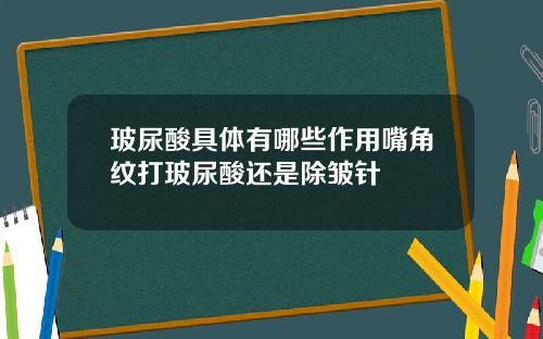 玻尿酸具体有哪些作用嘴角纹打玻尿酸还是除皱针