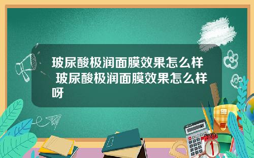 玻尿酸极润面膜效果怎么样 玻尿酸极润面膜效果怎么样呀