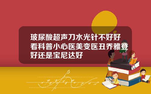 玻尿酸超声刀水光针不好好看科普小心医美变医丑乔雅登好还是宝尼达好