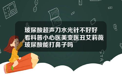 玻尿酸超声刀水光针不好好看科普小心医美变医丑艾莉薇玻尿酸能打鼻子吗