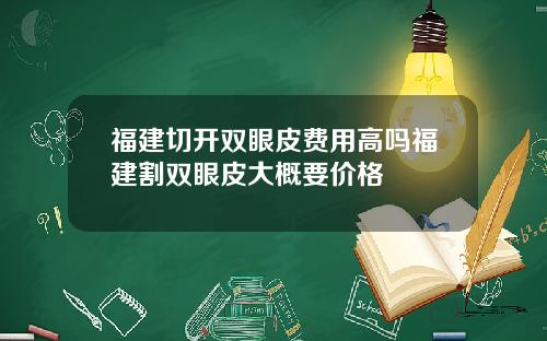 福建切开双眼皮费用高吗福建割双眼皮大概要价格