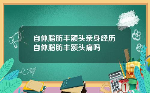 自体脂肪丰额头亲身经历 自体脂肪丰额头痛吗