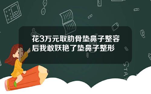 花3万元取肋骨垫鼻子整容后我敢妖艳了垫鼻子整形