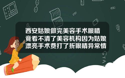 西安姑娘做完美容手术眼睛竟看不清了美容机构因为姑娘漂亮手术费打了折眼睛异常情况或与体质有关