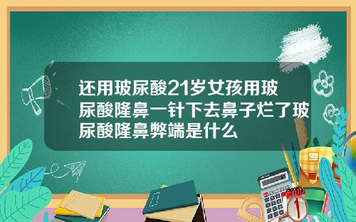 还用玻尿酸21岁女孩用玻尿酸隆鼻一针下去鼻子烂了玻尿酸隆鼻弊端是什么