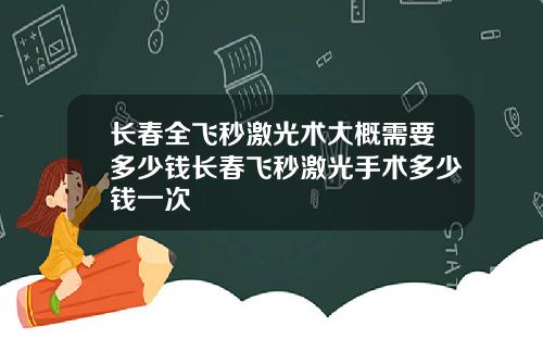 长春全飞秒激光术大概需要多少钱长春飞秒激光手术多少钱一次