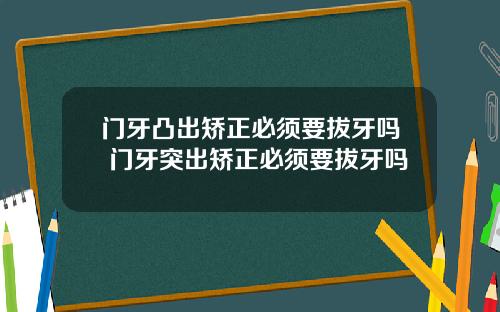 门牙凸出矫正必须要拔牙吗 门牙突出矫正必须要拔牙吗