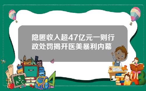 隐匿收入超47亿元一则行政处罚揭开医美暴利内幕