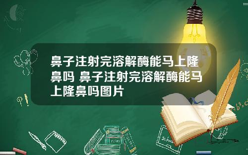 鼻子注射完溶解酶能马上隆鼻吗 鼻子注射完溶解酶能马上隆鼻吗图片