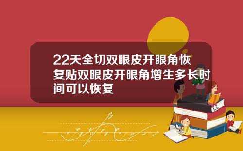 22天全切双眼皮开眼角恢复贴双眼皮开眼角增生多长时间可以恢复