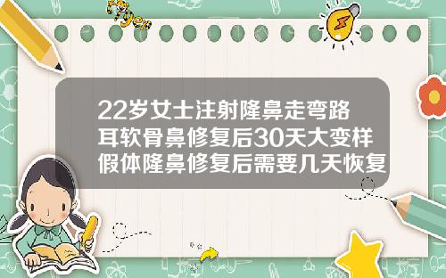 22岁女士注射隆鼻走弯路耳软骨鼻修复后30天大变样假体隆鼻修复后需要几天恢复好