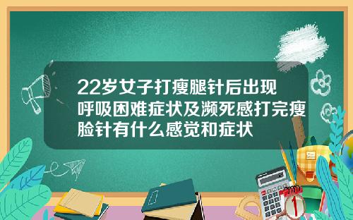 22岁女子打瘦腿针后出现呼吸困难症状及濒死感打完瘦脸针有什么感觉和症状