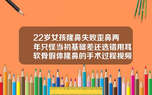 22岁女孩隆鼻失败歪鼻两年只怪当初基础差还选错用耳软骨假体隆鼻的手术过程视频