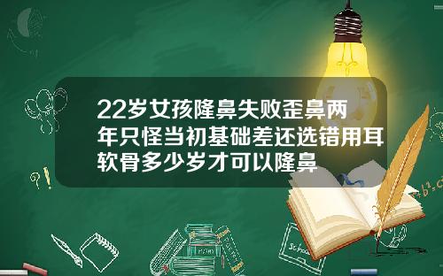 22岁女孩隆鼻失败歪鼻两年只怪当初基础差还选错用耳软骨多少岁才可以隆鼻