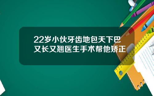 22岁小伙牙齿地包天下巴又长又翘医生手术帮他矫正