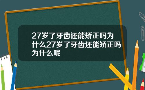 27岁了牙齿还能矫正吗为什么27岁了牙齿还能矫正吗为什么呢