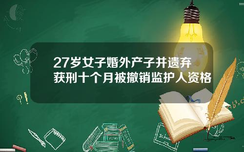 27岁女子婚外产子并遗弃获刑十个月被撤销监护人资格