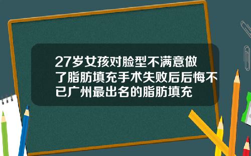 27岁女孩对脸型不满意做了脂肪填充手术失败后后悔不已广州最出名的脂肪填充