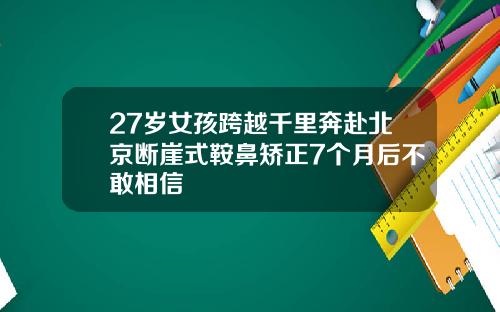 27岁女孩跨越千里奔赴北京断崖式鞍鼻矫正7个月后不敢相信