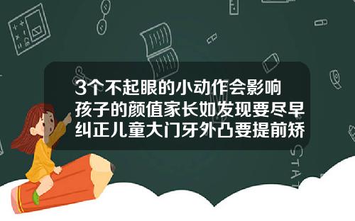 3个不起眼的小动作会影响孩子的颜值家长如发现要尽早纠正儿童大门牙外凸要提前矫正吗