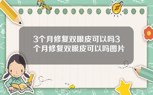 3个月修复双眼皮可以吗3个月修复双眼皮可以吗图片