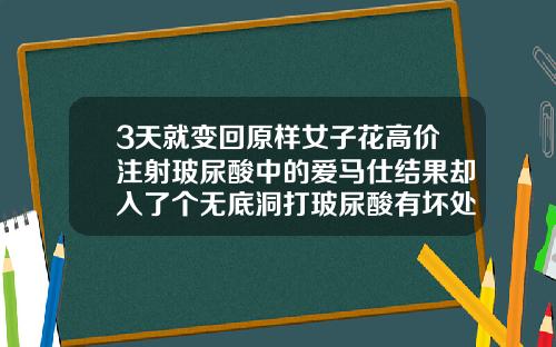 3天就变回原样女子花高价注射玻尿酸中的爱马仕结果却入了个无底洞打玻尿酸有坏处吗图片