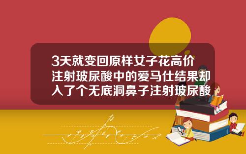 3天就变回原样女子花高价注射玻尿酸中的爱马仕结果却入了个无底洞鼻子注射玻尿酸多少钱一支