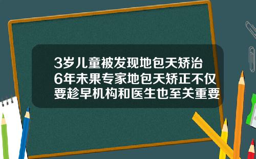 3岁儿童被发现地包天矫治6年未果专家地包天矫正不仅要趁早机构和医生也至关重要儿童地包天牙齿矫正价格表