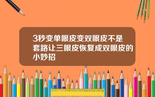 3秒变单眼皮变双眼皮不是套路让三眼皮恢复成双眼皮的小妙招