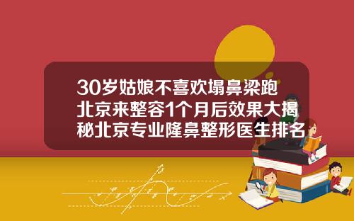 30岁姑娘不喜欢塌鼻梁跑北京来整容1个月后效果大揭秘北京专业隆鼻整形医生排名