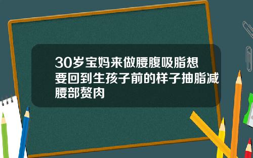 30岁宝妈来做腰腹吸脂想要回到生孩子前的样子抽脂减腰部赘肉