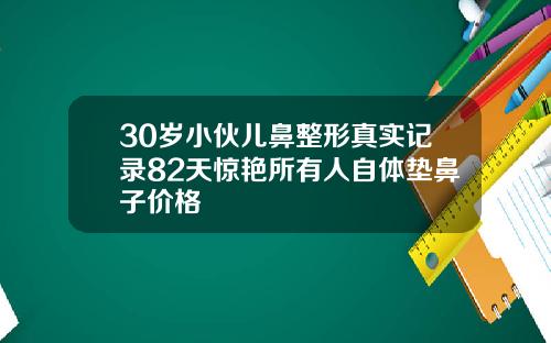 30岁小伙儿鼻整形真实记录82天惊艳所有人自体垫鼻子价格