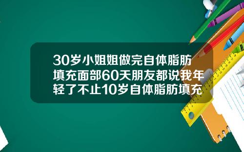 30岁小姐姐做完自体脂肪填充面部60天朋友都说我年轻了不止10岁自体脂肪填充后多久恢复自然